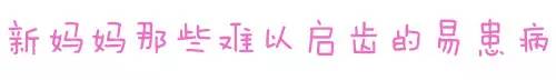 新手妈妈容易得的病,新妈妈最易得的疾病