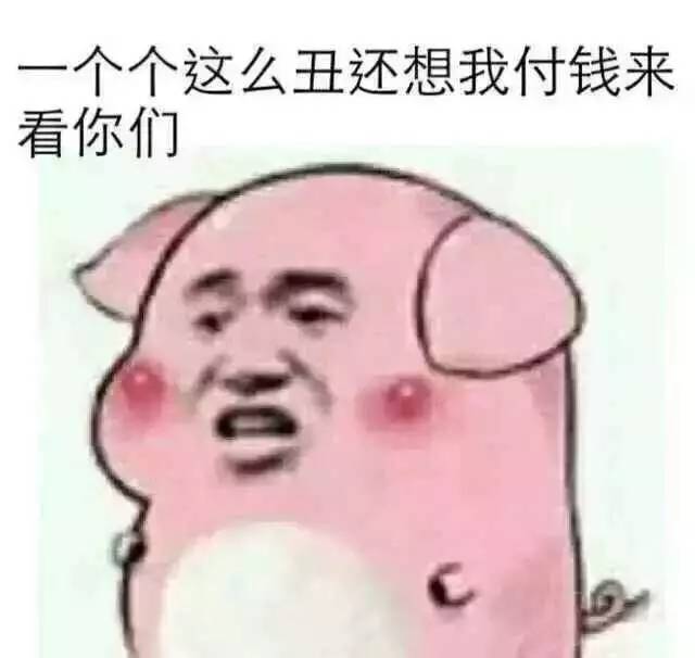 一个个这么丑还想让我付钱来看你们