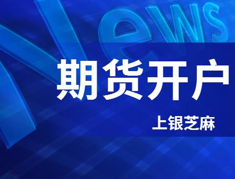 银芝麻平台靠谱吗,2022期货开户条件及流程介绍