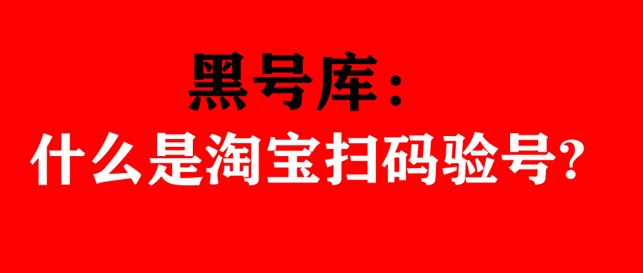 黑号库：淘宝扫码验号是怎么回事