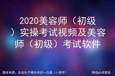 2020美容师（初级）实操考试视频及美容师（初级）考试软件