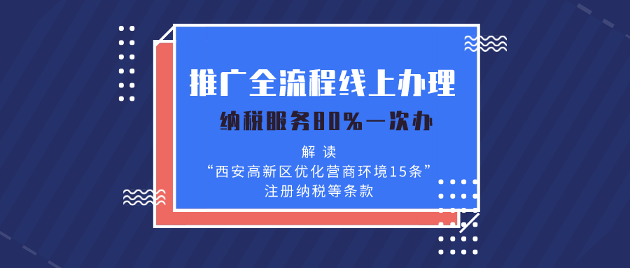 推广全流程线上办理纳税服务80%一次办解读“西安高新区优化营商环境15条”注册纳税等条款