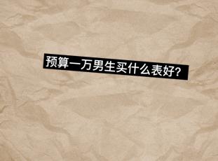 一个钟表号，最常被问到的问题是？比如，一万预算买什么表？