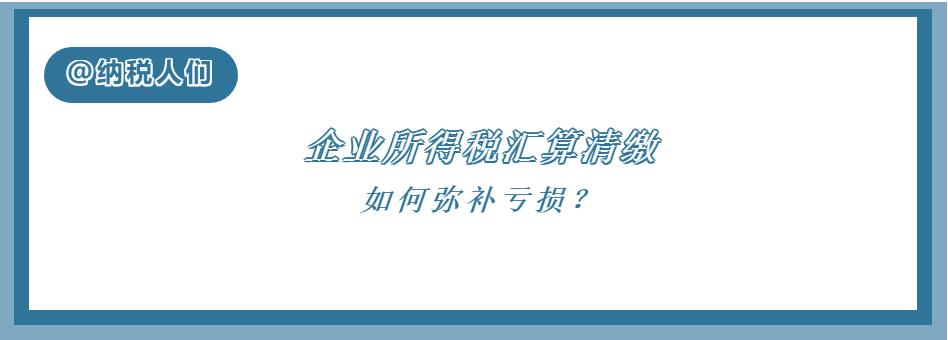 企业所得税汇算清缴的方法及步骤,企业所得税汇算清缴如何弥补亏损