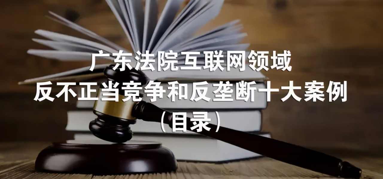 广东高院首次发布互联网领域反不正当竞争和反垄断十大案例