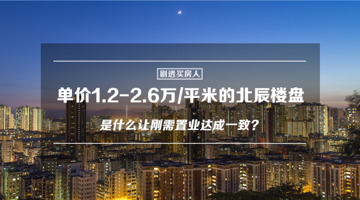 剧透买房人|单价1.2-2.6万/平的北辰楼盘什么让刚需置业达成一致