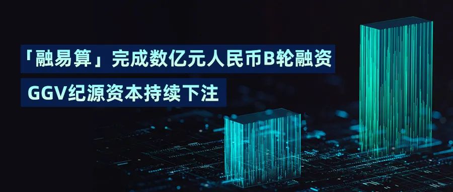 「融易算」完成数亿元人民币B轮融资，GGV纪源资本持续下注