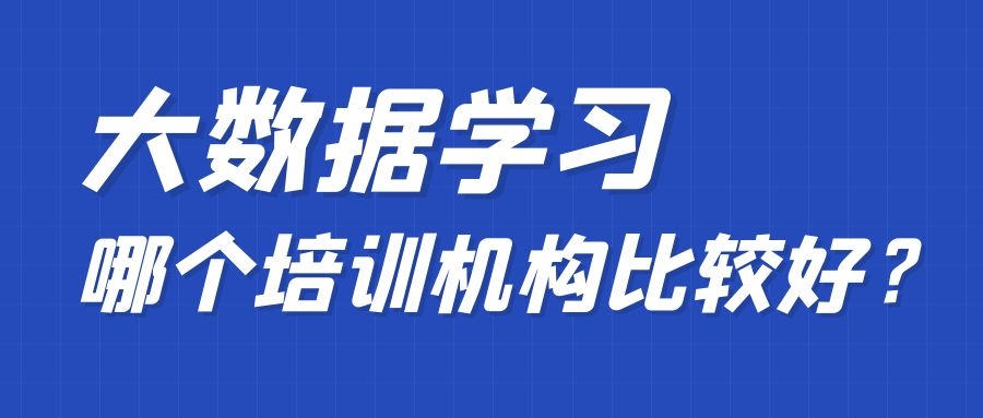 北京大数据培训机构排名最新,学大数据有哪些靠谱的培训机构