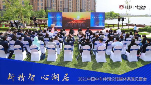 新精智·心湖居|中国中车·绅湖公馆媒体渠道见面会圆满落幕