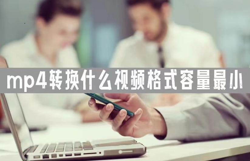 mp4转换什么视频格式容量最小-视频文件太大进行压缩就够了
