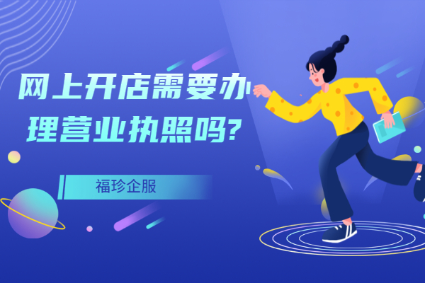网上开店需要办理营业执照吗,网上开店要办理个体营业执照吗