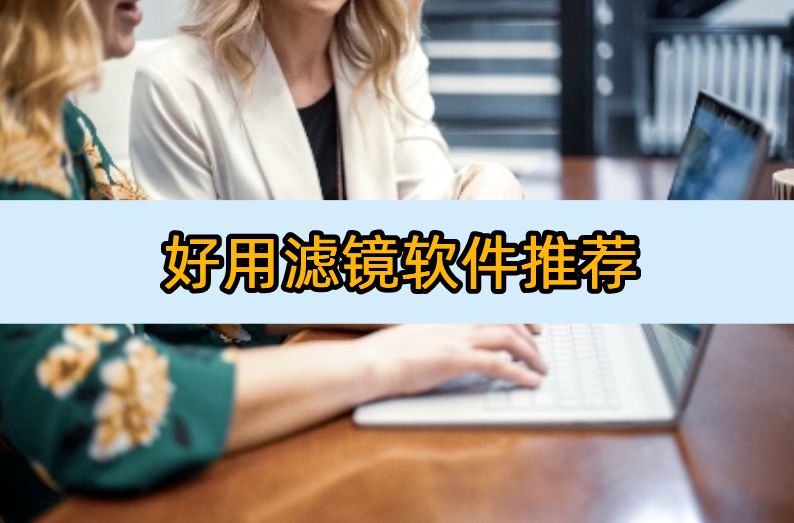 推荐一款好用的滤镜软件,好用的滤镜软件有哪些