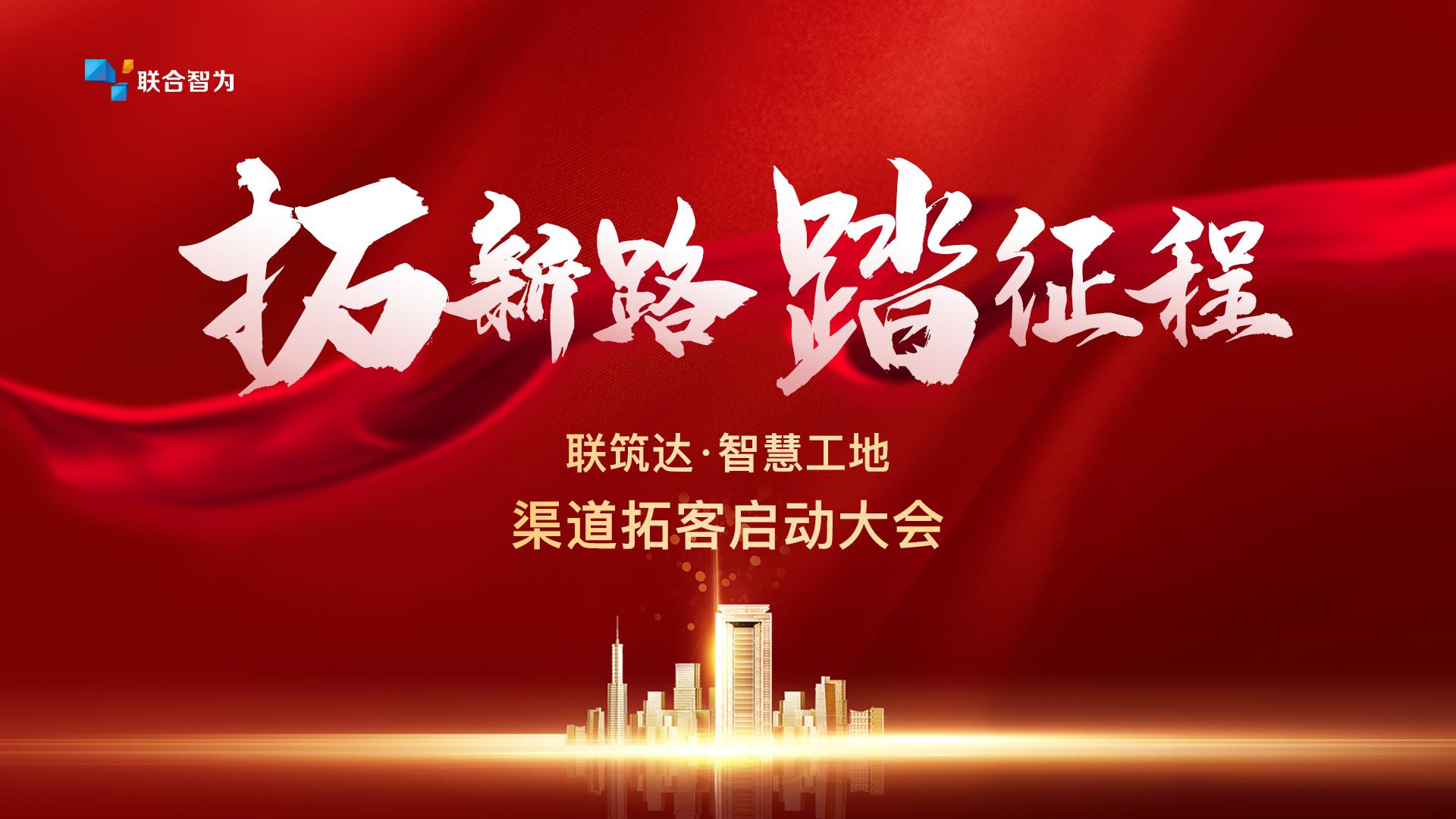 拓新路踏征程|联筑达智慧工地政府监管平台线上渠道拓客正式启动