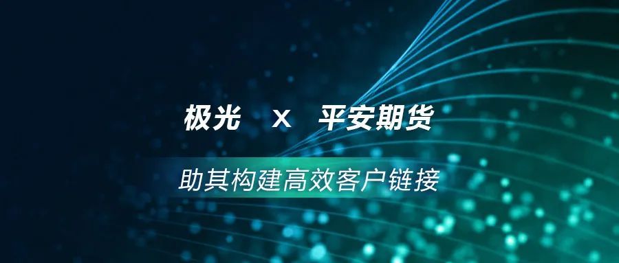 极光牵手平安期货，助其构建高效客户链接