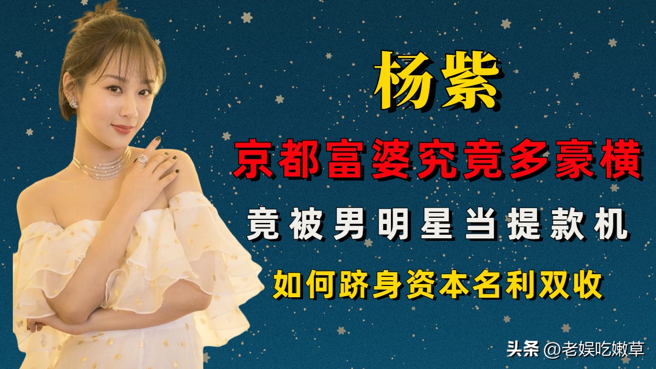 “低调富婆”杨紫的逆袭之路,杨紫从女明星一跃成资本大佬
