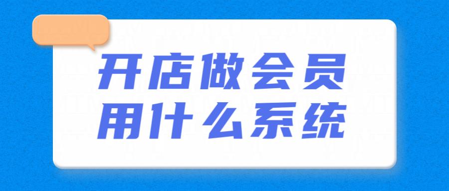 开店做会员用什么系统,开店如何办理会员系统