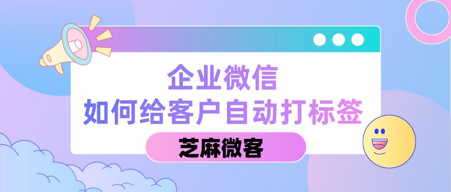 企业微信如何给用户打标签,企业微信添加客户自动通过