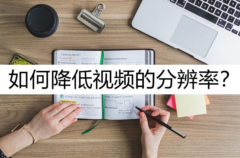 如何降低视频的分辨率？一个好用方法介绍