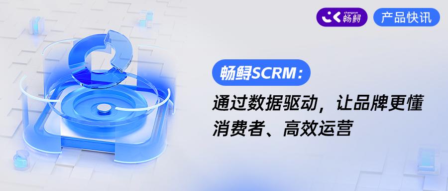 畅鲟SCRM：通过数据驱动，让品牌更懂消费者、高效运营