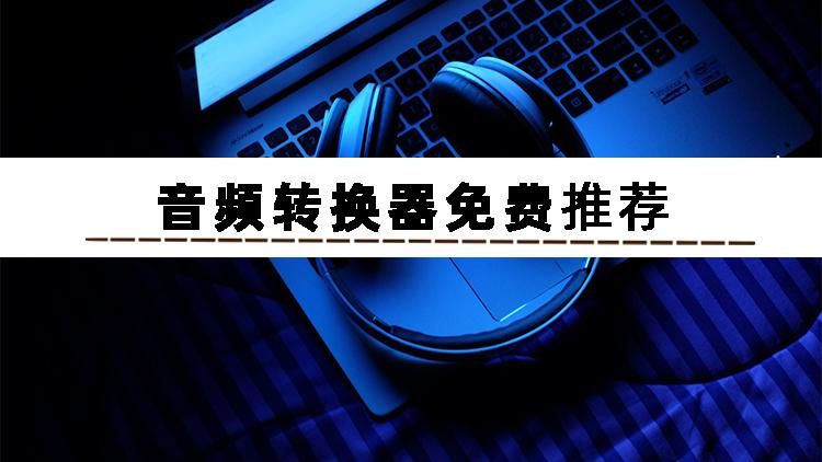 音频转换怎么才能转成最好的音质,音频转换工具有哪些
