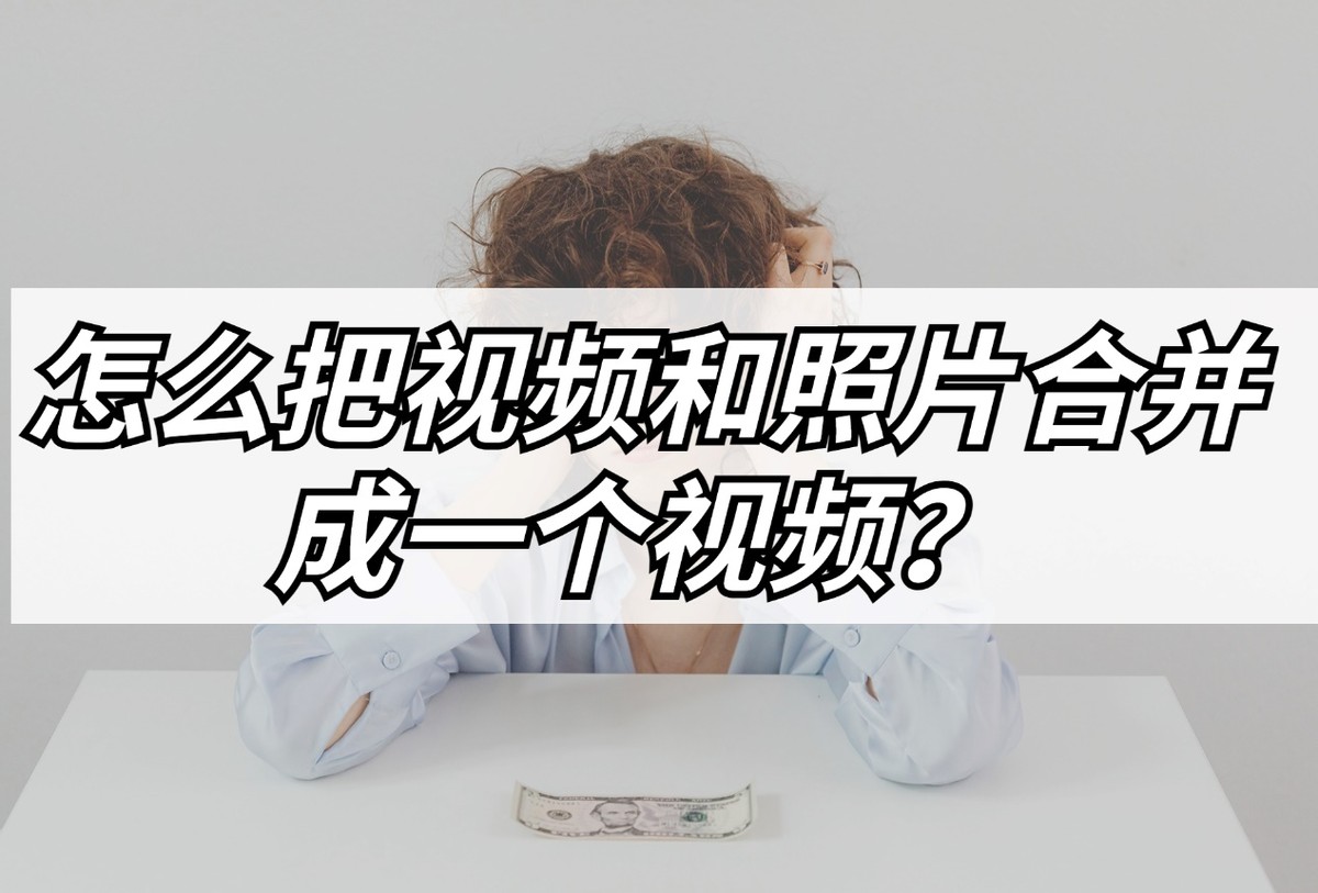 手机两个视频合并成一个视频,怎么把视频和照片合并