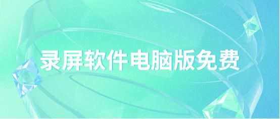 录屏软件电脑版免费录屏,win7电脑录屏软件哪个好用又免费