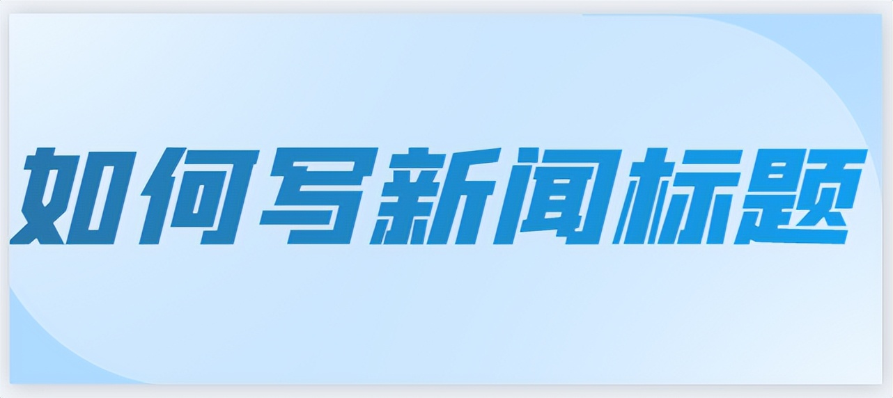 如何撰写出好的新闻标题,如何写出引人关注的新闻标题