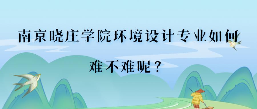 南京晓庄学院环境设计专业如何，难不难呢？