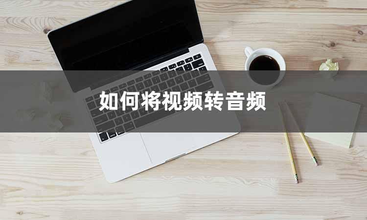 视频怎么转换成音频教程,视频转音频