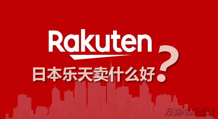 日本乐天是什么平台？日本乐天卖什么好？日本乐天上架产品
