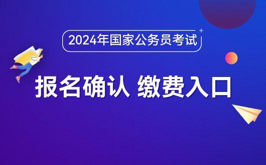 2024年公务员国考报名及缴费时间,2024公务员考试网上报名确认