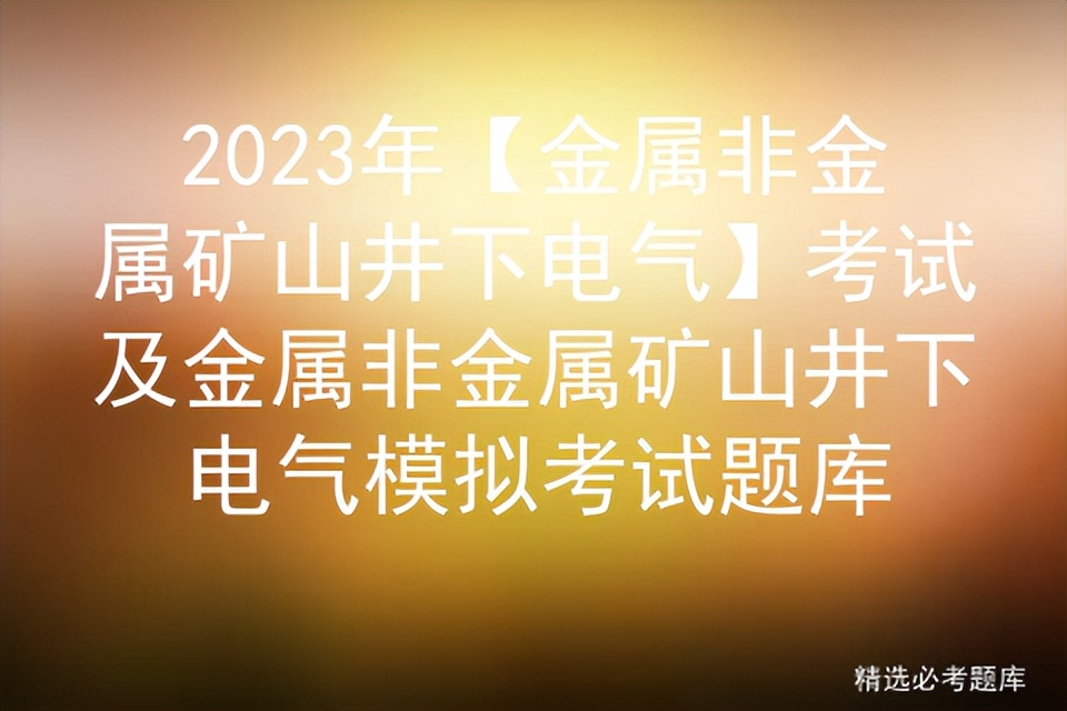 井下电气作业考试,金属非金属矿山井下电气作业报名