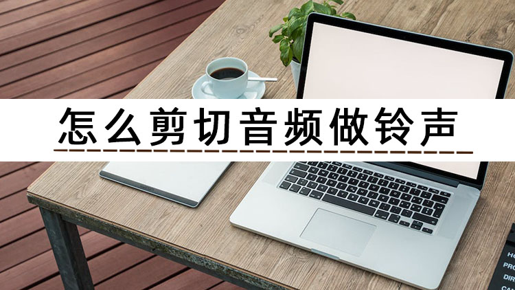 怎么截音频做铃声,怎么用音频制作铃声