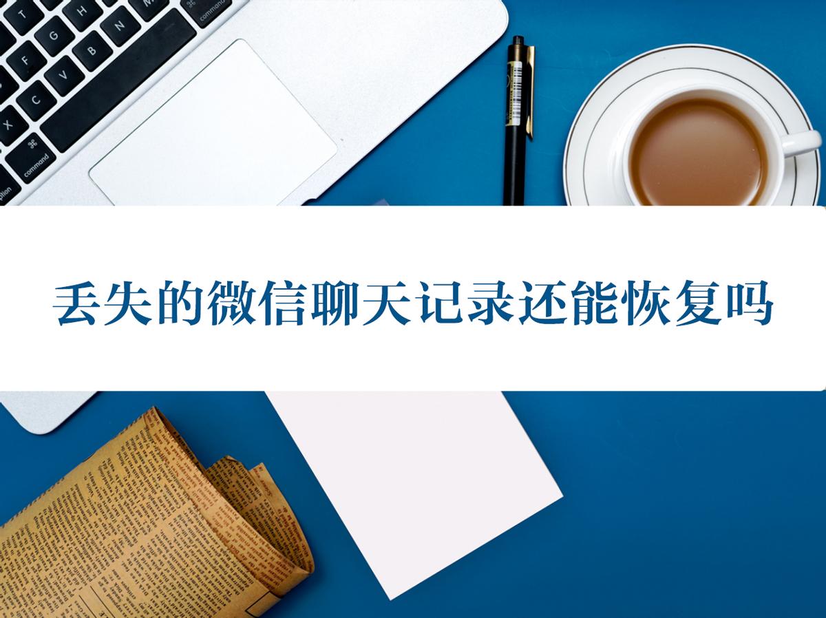 丢失微信聊天记录怎么恢复,如何把丢失的微信聊天记录找回来